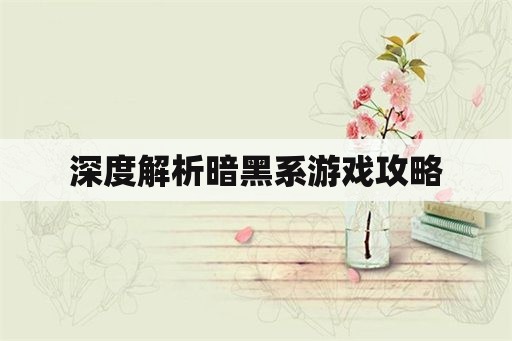 深度解析暗黑系游戏攻略