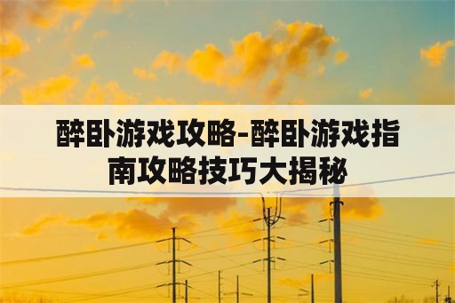 醉卧游戏攻略-醉卧游戏指南攻略技巧大揭秘