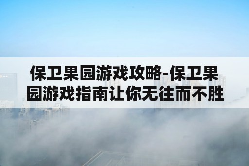 保卫果园游戏攻略-保卫果园游戏指南让你无往而不胜