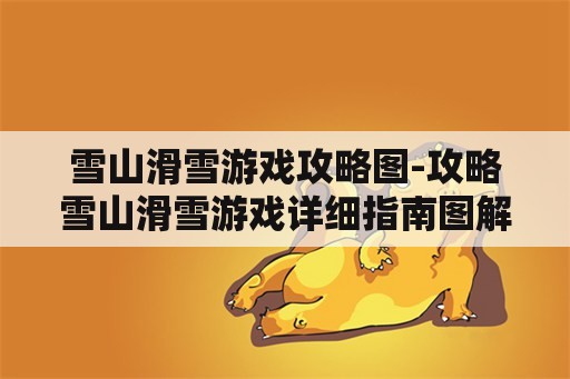 雪山滑雪游戏攻略图-攻略雪山滑雪游戏详细指南图解