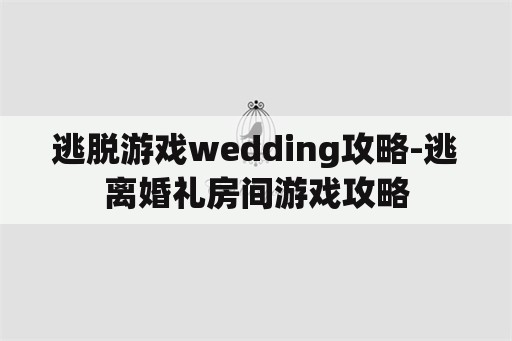 逃脱游戏wedding攻略-逃离婚礼房间游戏攻略