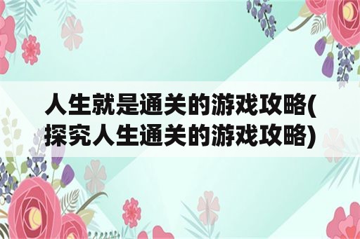 人生就是通关的游戏攻略(探究人生通关的游戏攻略)