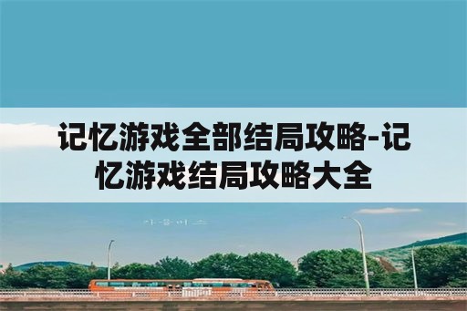 记忆游戏全部结局攻略-记忆游戏结局攻略大全