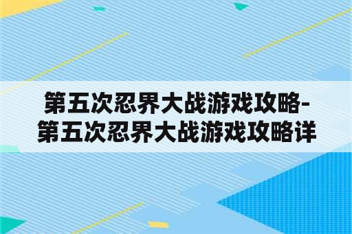 第五次忍界大战游戏攻略-第五次忍界大战游戏攻略详解