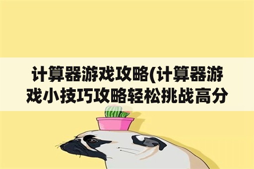 计算器游戏攻略(计算器游戏小技巧攻略轻松挑战高分)