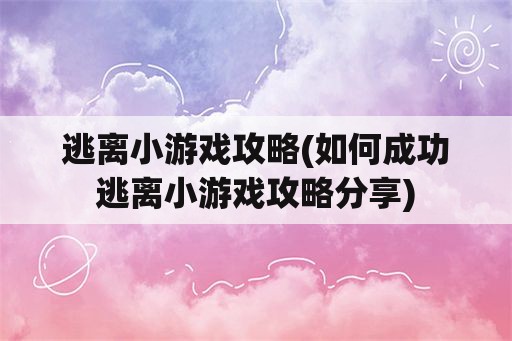逃离小游戏攻略(如何成功逃离小游戏攻略分享)
