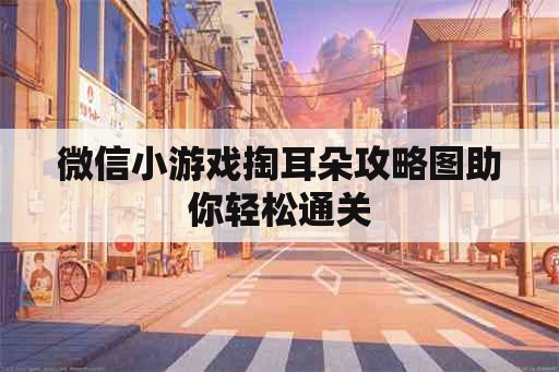 微信小游戏掏耳朵攻略图助你轻松通关