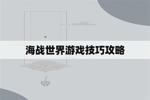 海战世界游戏技巧攻略