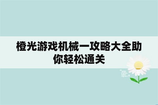 橙光游戏机械一攻略大全助你轻松通关