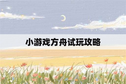 小游戏方舟试玩攻略