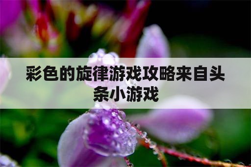 彩色的旋律游戏攻略来自头条小游戏