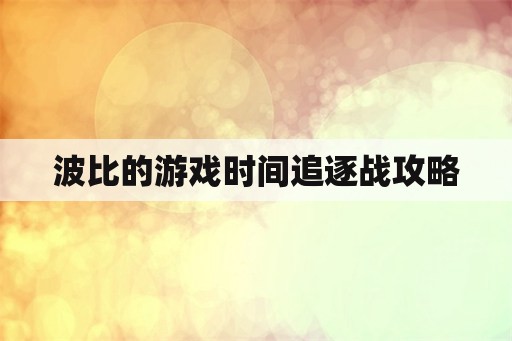 波比的游戏时间追逐战攻略