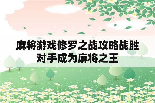 麻将游戏修罗之战攻略战胜对手成为麻将之王