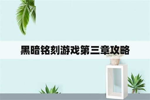 黑暗铭刻游戏第三章攻略