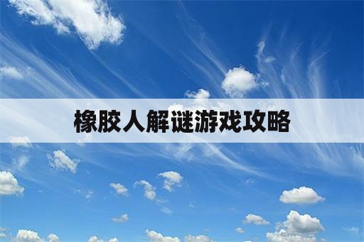 橡胶人解谜游戏攻略