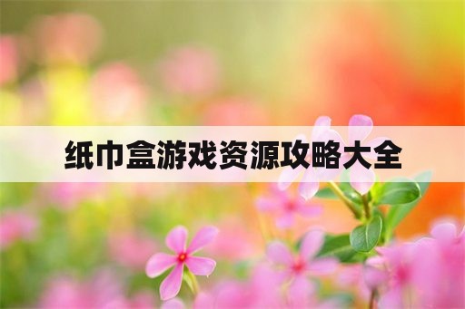 纸巾盒游戏资源攻略大全