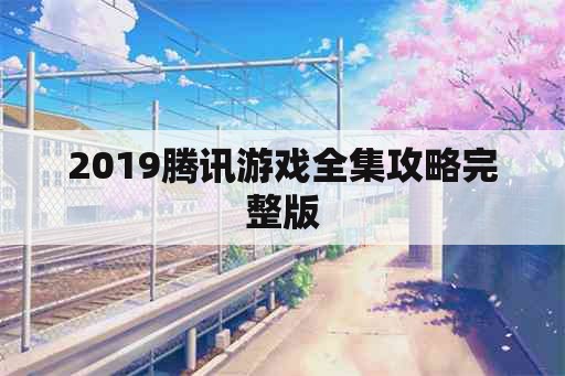 2019腾讯游戏全集攻略完整版