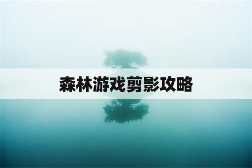 森林游戏剪影攻略