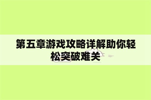 第五章游戏攻略详解助你轻松突破难关