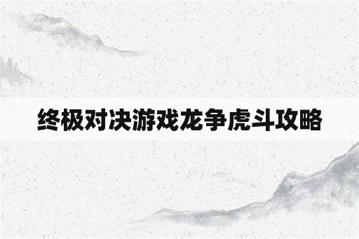 终极对决游戏龙争虎斗攻略