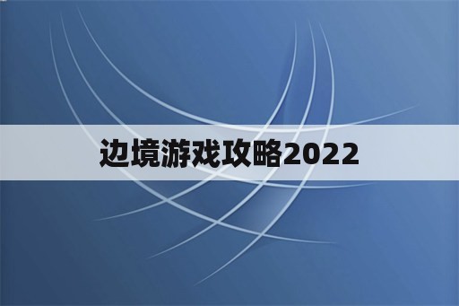 边境游戏攻略2022