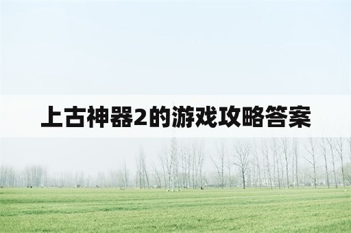 上古神器2的游戏攻略答案