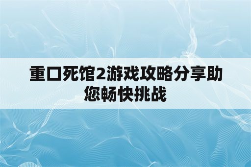 重口死馆2游戏攻略分享助您畅快挑战