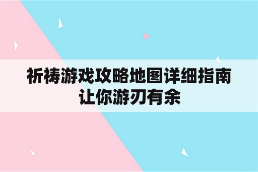 祈祷游戏攻略地图详细指南让你游刃有余