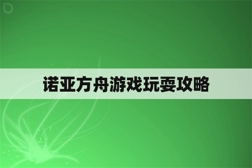 诺亚方舟游戏玩耍攻略