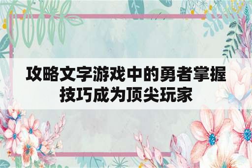 攻略文字游戏中的勇者掌握技巧成为顶尖玩家