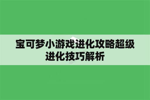 宝可梦小游戏进化攻略超级进化技巧解析