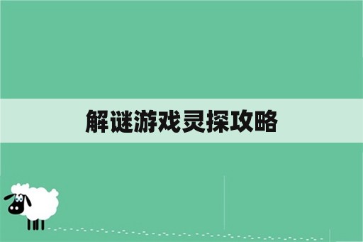 解谜游戏灵探攻略 解谜游戏灵探攻略
