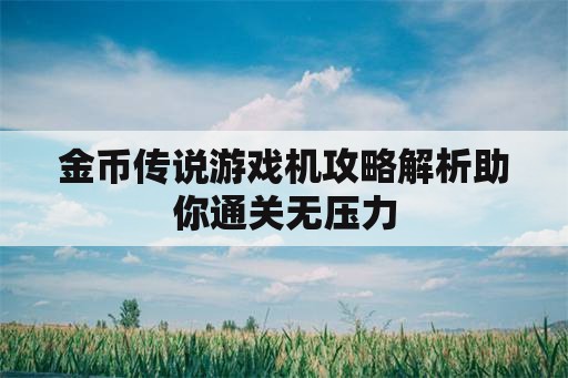 金币传说游戏机攻略解析助你通关无压力 金币传说游戏机攻略解析助你通关无压力