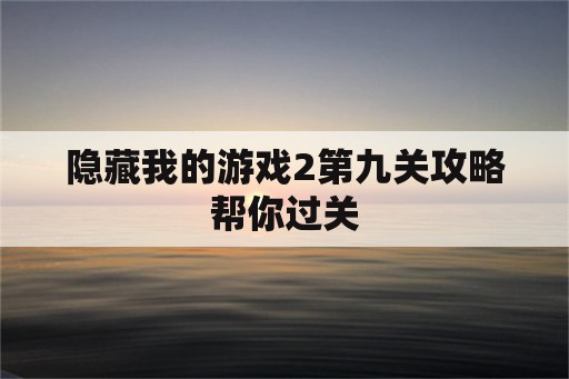 隐藏我的游戏2第九关攻略帮你过关