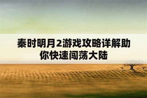 秦时明月2游戏攻略详解助你快速闯荡大陆