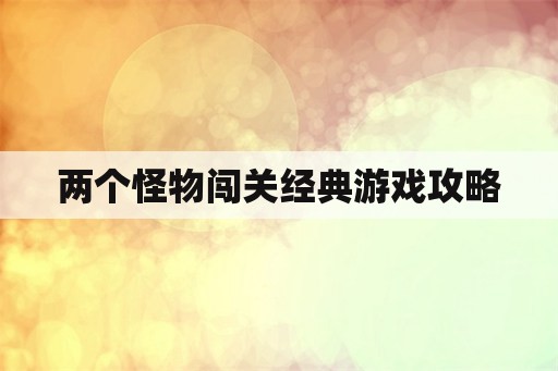 两个怪物闯关经典游戏攻略