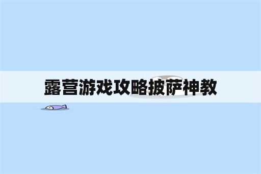 露营游戏攻略披萨神教