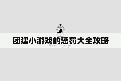 团建小游戏的惩罚大全攻略