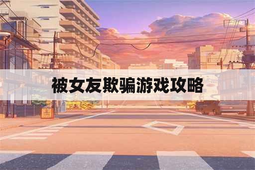 被女友欺骗游戏攻略