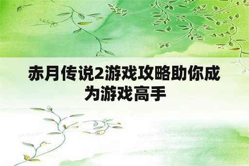 赤月传说2游戏攻略助你成为游戏高手