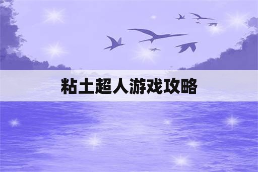 粘土超人游戏攻略 粘土超人游戏攻略