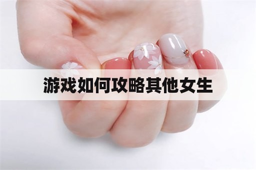 游戏如何攻略其他女生