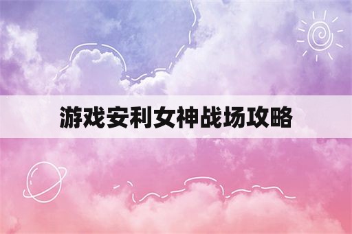 游戏安利女神战场攻略