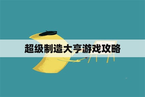 超级制造大亨游戏攻略 超级制造大亨游戏攻略