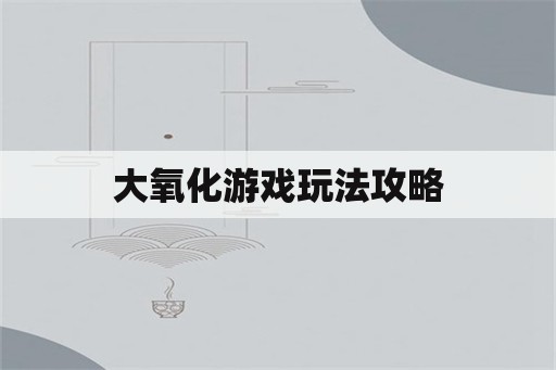 大氧化游戏玩法攻略