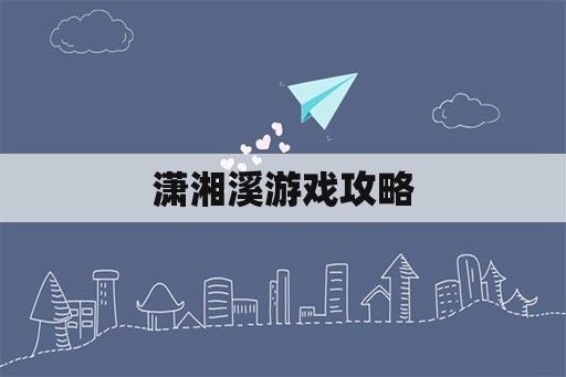 潇湘溪游戏攻略