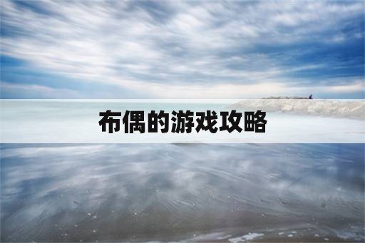 布偶的游戏攻略 布偶的游戏攻略