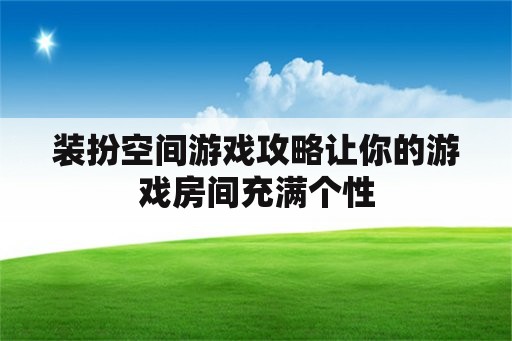 装扮空间游戏攻略让你的游戏房间充满个性