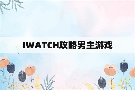 IWATCH攻略男主游戏