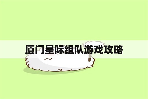 厦门星际组队游戏攻略